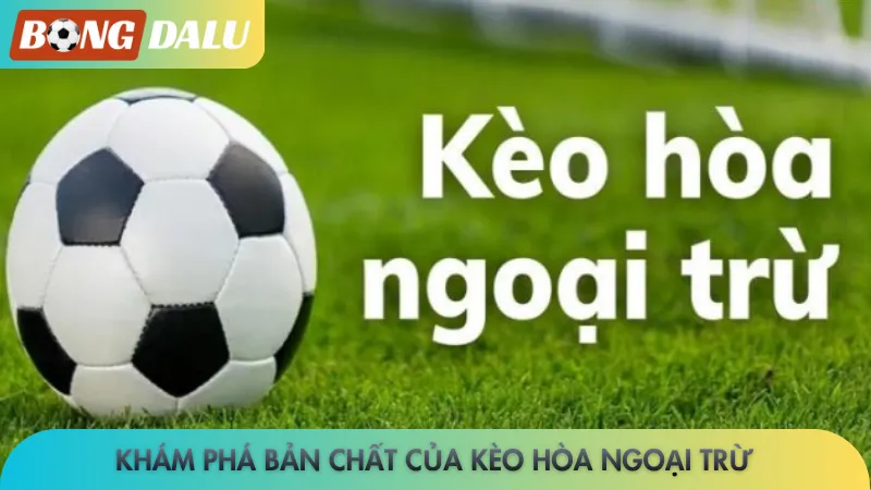 Khám phá bản chất của kèo hòa ngoại trừ