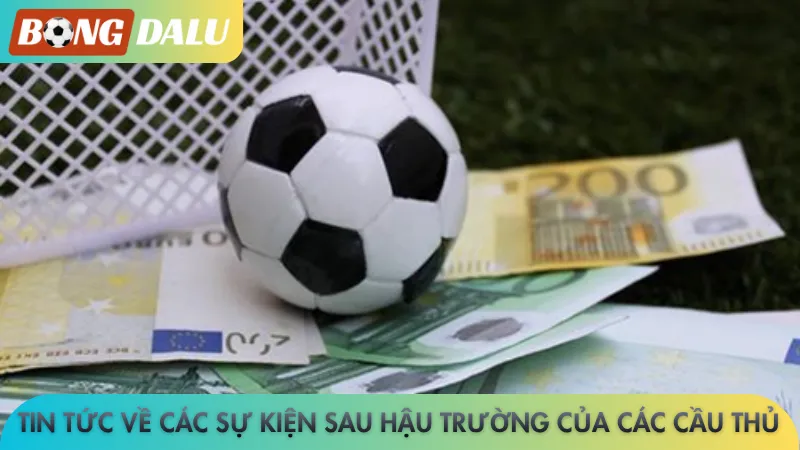 Tin tức về các sự kiện sau hậu trường của các cầu thủ